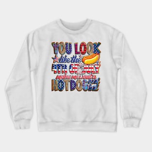 You Look Like 4th Of July Makes Me Want A Hot Dog Real Bad gifts Crewneck Sweatshirt